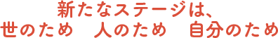 新たなステージは、世のため　人のため　自分のため