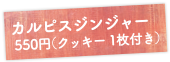 カルピスジンジャー550円（クッキー1枚付き）