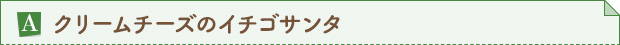 A.クリームチーズのイチゴサンタ