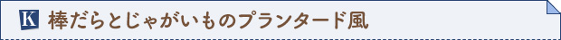 K.棒だらとじゃがいものプランタード風