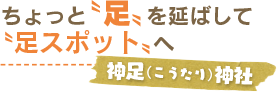 ちょっと“足”を延ばして“足スポット”へ／神足神社