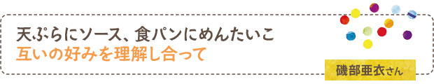 天ぷらにソース、食パンにめんたいこ、互いの好みを理解し合って