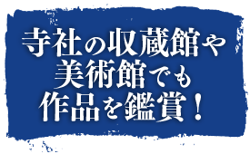 寺社の収蔵館や美術館でも作品を鑑賞！