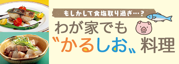 もしかして食塩取り過ぎ…？ わが家でも“かるしお”料理