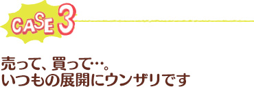 ケース3：売って、買って…。いつもの展開にウンザリです