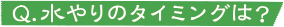 Q.水やりのタイミングは？