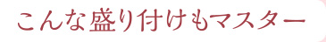 こんな盛り付けもマスター