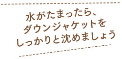 水がたまったら、ダウンジャケットをしっかりと沈めましょう