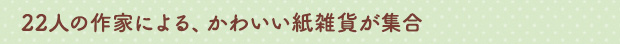 22人の作家による、かわいい紙雑貨が集合