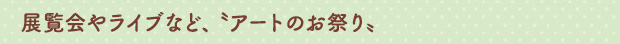 展覧会やライブなど、〝アートのお祭り〟