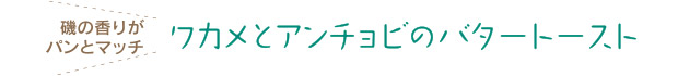 ワカメとアンチョビのバタートースト