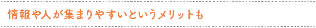 情報や人が集まりやすいというメリットも