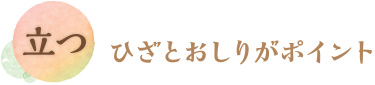 立つ／ひざとおしりがポイント