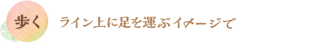 歩く／ライン上に足を運ぶイメージで