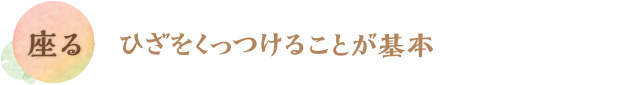 座る／ひざをくっつけることが基本