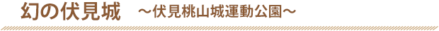 幻の伏見城～伏見桃山城運動公園～