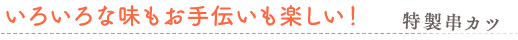 いろいろな味もお手伝いも楽しい！　特製串カツ