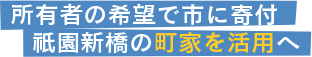 所有者の希望で市に寄付。祇園新橋の町家を活用へ