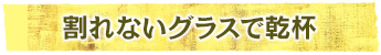 割れないグラスで乾杯