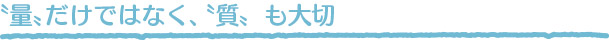 量だけではなく、質も大切