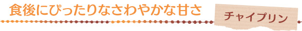 食後にぴったりなさわやかな甘さ／チャイプリン