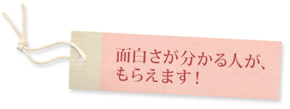 面白さが分かる人が、もらえます！