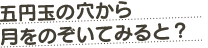 五円玉の穴から月をのぞいてみると？