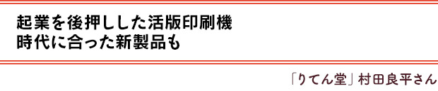 起業を後押しした活版印刷機。時代に合った新製品も／「りてん堂」村田良平さん