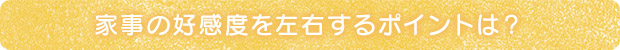 家事の好感度を左右するポイントは？