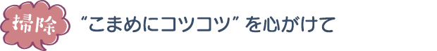 掃除／“こまめにコツコツ”を心がけて