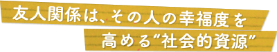 友人関係は、その人の幸福度を高める“社会的資源”