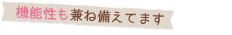 機能性も兼ね備えてます