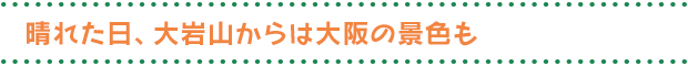 晴れた日、大岩山からは大阪の景色も