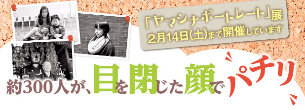 約300人が、目を閉じた顔でパチリ　「ヤマシナポートレート」展 2/14(土)まで開催しています