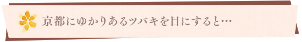 京都にゆかりあるツバキを目にすると…