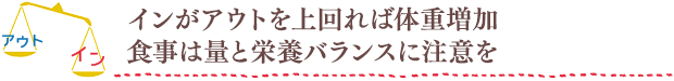 インがアウトを上回れば体重増加 食事は量と栄養バランスに注意を