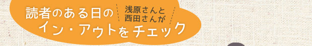 読者のある日のイン・アウトを浅原さんと西田さんがチェック