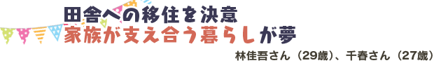 田舎への移住を決意。家族が支え合う暮らしが夢