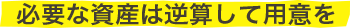 必要な資産は逆算して用意を