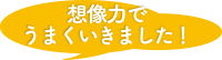 想像力でうまくいきました！