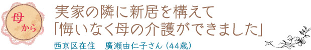 実家の隣に新居を構えて「悔いなく母の介護ができました」