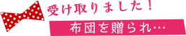 受け取りました！／布団を贈られ…