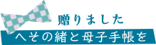 贈りました／へその緒と母子手帳を