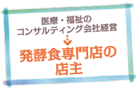 医療・福祉のコンサルティング会社経営→発酵食専門店の店主