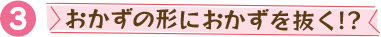 おかずの形におかずを抜く!?