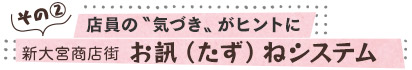 店員の〝気づき〟がヒントに／新大宮商店街　お訊ねシステム