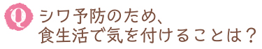 シワ予防のため、食生活で気を付けることは？