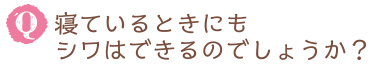 寝ているときにもシワはできるのでしょうか？