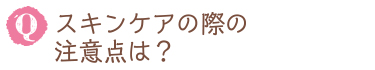 スキンケアの際の注意点は？