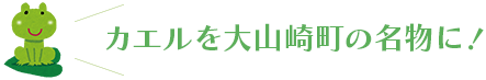 カエルを大山崎町の名物に！